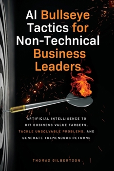 Paperback AI Bullseye Tactics For Non-Technical Business Leaders: Artificial Intelligence to Hit Business Value Targets, Tackle Unsolvable Problems, and Generat Book