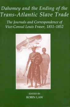 Hardcover Dahomey and the Ending of the Transatlantic Slave Trade: The Journals and Correspondence of Vice-Consul Louis Fraser, 1851-1852 Book