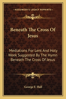 Paperback Beneath The Cross Of Jesus: Mediations For Lent And Holy Week Suggested By The Hymn Beneath The Cross Of Jesus Book