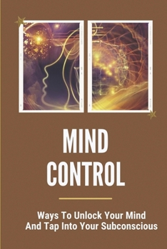 Paperback Mind Control: Ways To Unlock Your Mind And Tap Into Your Subconscious: Way To Control The Subconscious Mind Book