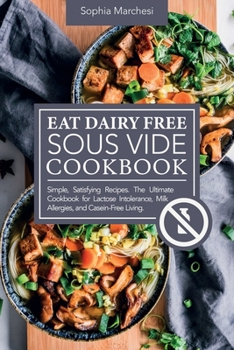 Paperback Eat Dairy Free Sous Vide Cookbook: Simple, Satisfying Recipes. The Ultimate Cookbook for Lactose Intolerance, Milk Allergies, and Casein-Free Living Book