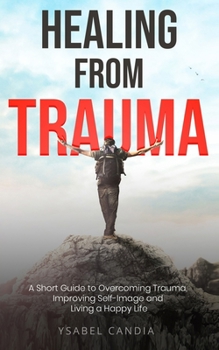 Paperback Healing from Trauma: A Short Guide to Overcoming Trauma Improving Self-image and Living a Happy Life Book