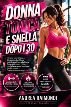 Donna Tonica e Snella dopo i 30: come dimagrire, tonificare e aumentare il metabolismo con l'allenamento con i pesi: Programma per la ricomposizione ... schede in palestra e a casa (Italian Edition)