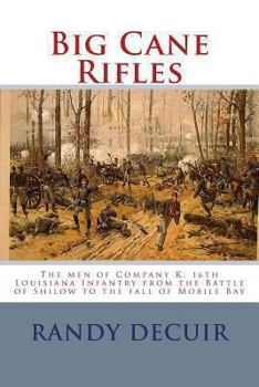 Paperback Big Cane Rifles: The men of Company K, 16th Louisiana Infantry from the Battle of Shilow to the fall of Mobile Bay Book