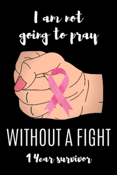 Paperback I am not going to pray WITHOUT A FIGHT 1 Year survivor: Cancer Messed With The Wrong Lady. A Breast Cancer Fighter's 6X9 Blank Lined Journal Notebook Book