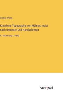 Kirchliche Topographie von Mähren, meist nach Urkunden und Handschriften: II. Abtheilung I. Band