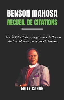 BENSON IDAHOSA RECUEIL DE CITATIONS: Plus de 150 citations inspirantes de Benson Andrew Idahosa sur la vie Chrétienne
