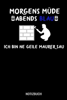 Morgens Müde abends blau ich bin ne geile Maurer Sau: A5 Notizbuch Blank / Blanko / Leer 120 Seiten mit Seitenzahl für Mauer. (German Edition)