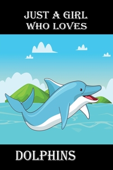 JUST A GIRL WHO LOVES DOLPHINS: Lined Notebook with nice decorated interior to Write In for Notes, To Do Lists,  Notepad, Journal, Funny Gifts for dolphin Lover