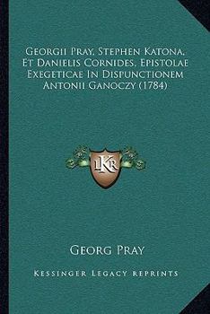 Paperback Georgii Pray, Stephen Katona, Et Danielis Cornides, Epistolae Exegeticae In Dispunctionem Antonii Ganoczy (1784) [Latin] Book