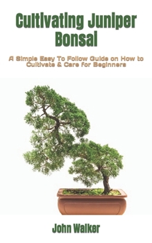 Paperback Cultivating Juniper Bonsai: A Simple Easy To Follow Guide on How to Cultivate & Care for Beginners Book