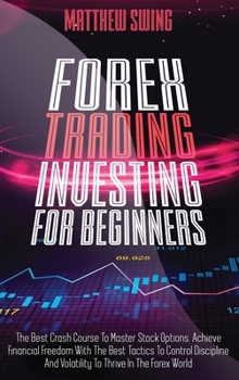 Hardcover Forex Trading Investing For Beginners: The Best Crash Course To Master Stock Options. Achieve Financial Freedom With The Best Tactics To Control Disci Book