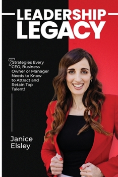 Leadership Legacy: 7 Strategies Every CEO, Business Owner or Manager Needs to Know to Attract and Retain Top Talent!