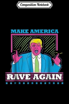 Composition Notebook: Make America Rave Again Funny Trump EDM Journal/Notebook Blank Lined Ruled 6x9 100 Pages
