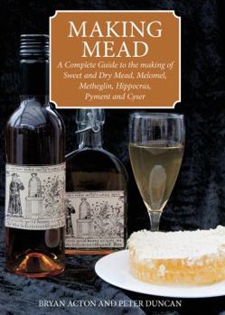 Paperback Making Mead: A Complete Guide to the Making of Sweet and Dry Mead, Melomel, Metheglin, Hippocras, Pyment and Cyser. Bryan Acton and Book