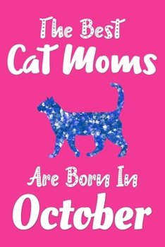 The Best Cat Moms Are Born In October Journal: Cat Lovers Gifts for Women, Funny Cat Mom Notebook, Birthday Gift for Cat Mom