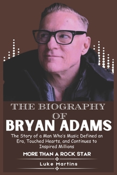 Paperback The Biography of Bryan Adams: The Story of a Man Who's Music Defined an Era, Touched Hearts, and Continues to Inspired Millions Book