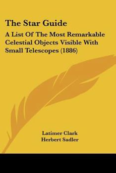 Paperback The Star Guide: A List Of The Most Remarkable Celestial Objects Visible With Small Telescopes (1886) Book