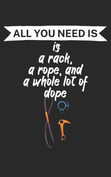 All you need is a rack a rope and a whole lot of dope: Climbing notebook for climber and boulderer with saying. 120 pages lined. Perfect gift.