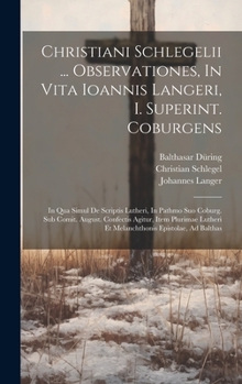 Hardcover Christiani Schlegelii ... Observationes, In Vita Ioannis Langeri, I. Superint. Coburgens: In Qua Simul De Scriptis Lutheri, In Pathmo Suo Coburg. Sub Book