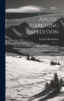 Hardcover Arctic Searching Expedition: A Journal Of A Boat-voyage Through Rupert's Land And The Arctic Sea, In Search Of The Discovery Ships Under Command Of Book