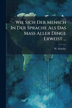 Paperback Wie Sich Der Mensch In Der Sprache Als Das Mass Aller Dinge Erweist ... [German] Book