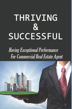 Paperback Thriving & Successful: Having Exceptional Performance For Commercial Real Estate Agent: How To Spark Exceptional Performance Book