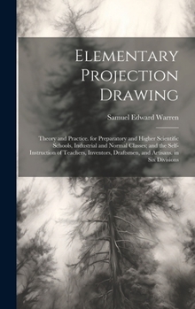 Hardcover Elementary Projection Drawing: Theory and Practice. for Preparatory and Higher Scientific Schools, Industrial and Normal Classes; and the Self-Instru Book