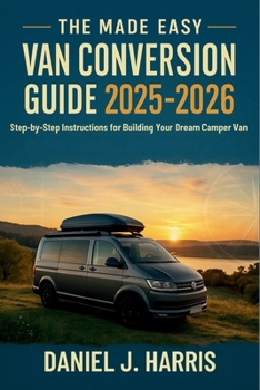 Paperback The Made Easy Van Conversion Guide 2025 - 2026: Step-by-Step Instructions for Building Your Dream Camper Van Book