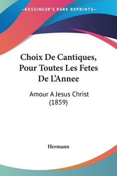 Paperback Choix De Cantiques, Pour Toutes Les Fetes De L'Annee: Amour A Jesus Christ (1859) [French] Book