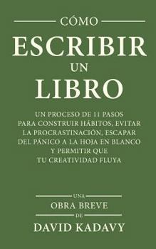 C�mo Escribir Un Libro: Un Proceso de 11 Pasos Para Construir H�bitos, Evitar La Procrastinaci�n, Escapar del P�nico a la Hoja En Blanco Y Permitir Que Tu Creatividad Fluya (Una Obra Breve)