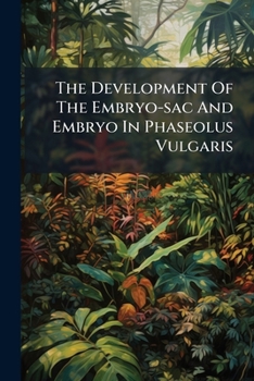 Paperback The Development Of The Embryo-sac And Embryo In Phaseolus Vulgaris Book