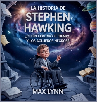 La Historia De Stephen Hawking: Quién Exploró El Tiempo Y Los Agujeros Negros? (Personas Sobre las Que Vale la Pena Leer Para Niños) (Spanish Edition)