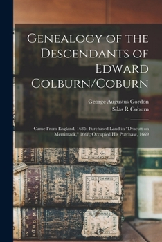 Genealogy of the Descendants of Edward Colburn/Coburn: Came From England, 1635; Purchased Land in Dracutt on Merrimack, 1668; Occupied his Purchase, 1669