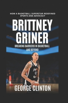 Paperback Brittany Griner: Breaking Barriers in Basketball and Beyond - How a Basketball Superstar Redefined Sports and Advocacy. (women's basketball biographie Book