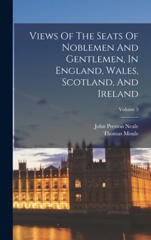 Views of the Seats of Noblemen and Gentlemen, in England, Wales, Scotland, and Ireland; Volume 5