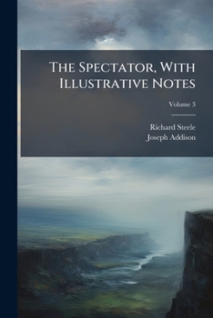 Paperback The Spectator, With Illustrative Notes: To Which Are Prefixed, the Lives of Authors: Comprehending, Addison, Steele, Parnell, Hughes, Buegel, Eusden, Book