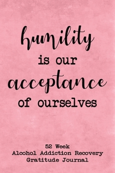 Paperback Humility Is Our Acceptance Of Ourselves: 52 Week Alcohol Addiction Recovery Gratitude Journal With Daily and Weekly Gratitude and Affirmations Book