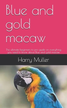 Paperback Blue and gold macaw: The ultimate beginners to pro guide on everything you need to know about Blue and gold macaw Book