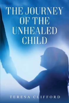 Paperback The Journey of the Unhealed Child: Healing a fragmented self from childhood sexual trauma with self-resilience, love and compassion. Book