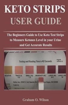 Paperback Keto Strips User Guide: The Beginners Guide to Use Keto Test Strips to Measure Ketones Level in your Urine and Get Accurate Results Book