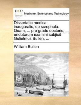 Paperback Dissertatio medica, inauguralis, de scrophula. Quam, ... pro gradu doctoris, ... eridutorum examini subjicit Gulielmus Bullen, ... [Latin] Book