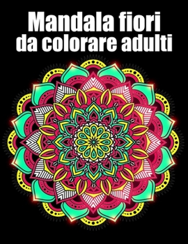 Mandala fiori da colorare adulti: libro 50 mandalas fiori grande semplici to complessi da colorare per adulti antistress regalo perfetto per il comple