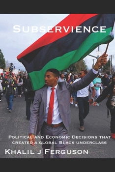 Paperback Subservience: Political and Economic Decisions that Created a Global Black Underclass. Book