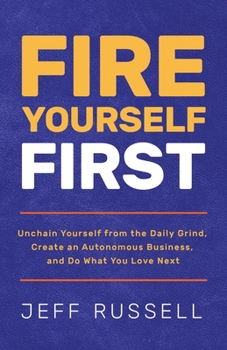 Paperback Fire Yourself First: Unchain Yourself from the Daily Grind, Create an Autonomous Business, and Do What You Love Next Book