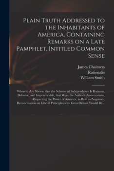 Paperback Plain Truth Addressed to the Inhabitants of America, Containing Remarks on a Late Pamphlet, Intitled Common Sense: Wherein Are Shewn, That the Scheme Book