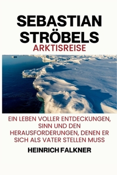 Sebastian Ströbels Arktisreise: Ein Leben voller Entdeckungen, Sinn und den Herausforderungen, denen er sich als Vater stellen muss