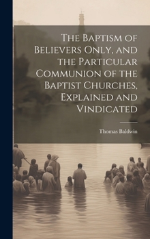 Hardcover The Baptism of Believers Only, and the Particular Communion of the Baptist Churches, Explained and Vindicated Book