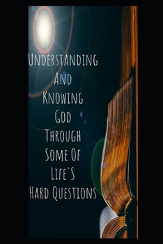 Paperback Understanding And Knowing God Through Some Of Life's Hard Questions Book