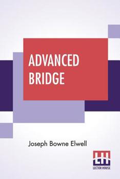 Advanced Bridge: The Higher Principles of the Game Analysed and Explained, and Their Application Illustrated, by Hands Taken From Actual Play